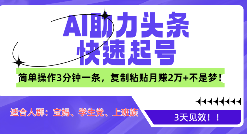 AI助力头条快速起号，3天见效！简单操作3分钟一条，复制粘贴月赚2万+不是梦！-时创创业网