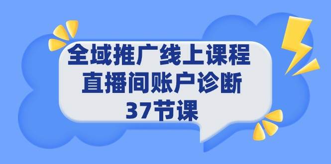 全域推广线上课程 _ 直播间账户诊断 37节课-时创创业网