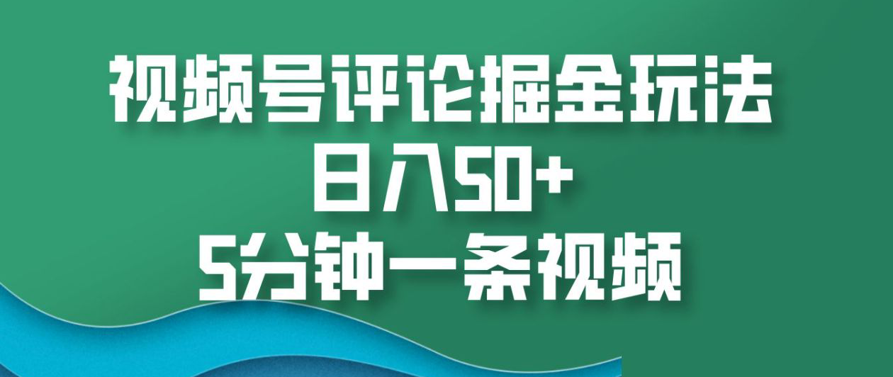 视频号评论掘金玩法，日入50+，5分钟一条视频！-时创创业网