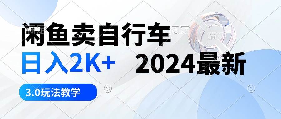 闲鱼卖自行车 日入2K+ 2024最新 3.0玩法教学-时创创业网