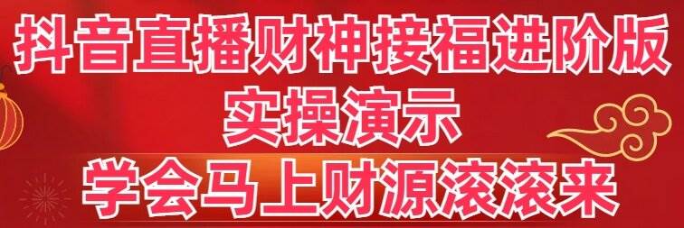 抖音直播财神接福进阶版 实操演示 学会马上财源滚滚来-时创创业网