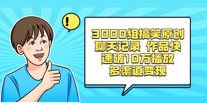 3000组搞笑原创聊天记录 作品快速破10万播放 多渠道变现-时创创业网