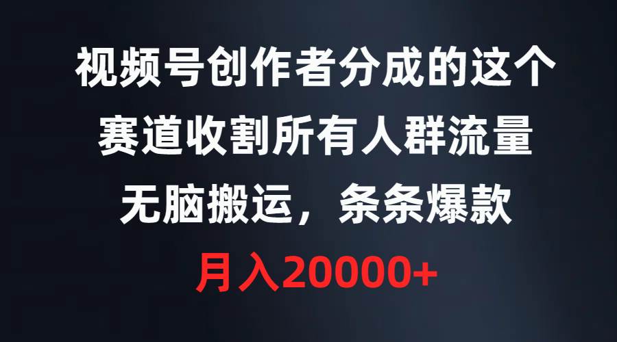 视频号创作者分成的这个赛道，收割所有人群流量，无脑搬运，条条爆款，…-时创创业网