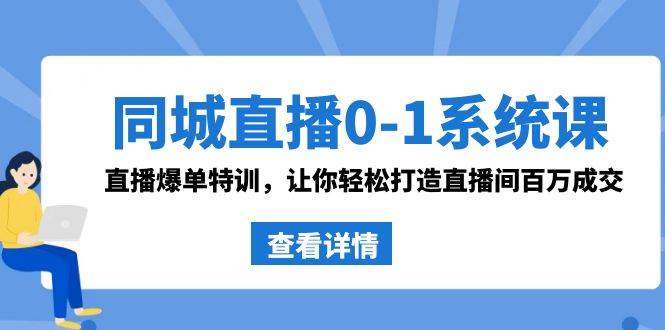 同城直播0-1系统课 抖音同款：直播爆单特训，让你轻松打造直播间百万成交-时创创业网