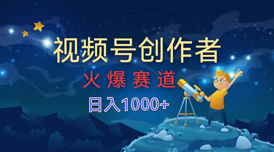 视频号创作者，火爆赛道，日入1000+-时创创业网