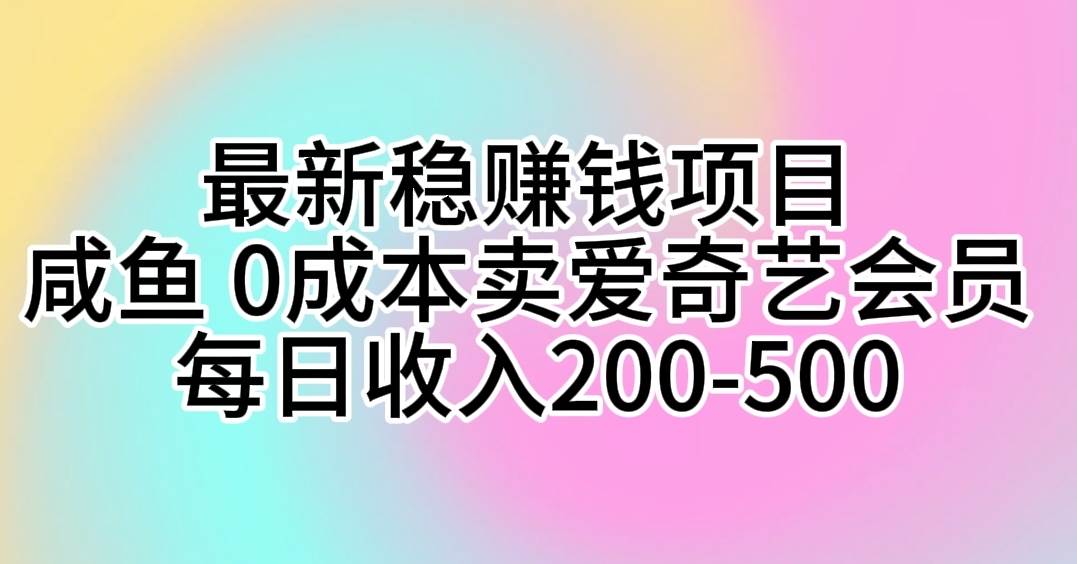 最新稳赚钱项目 咸鱼 0成本卖爱奇艺会员 每日收入200-500-时创创业网