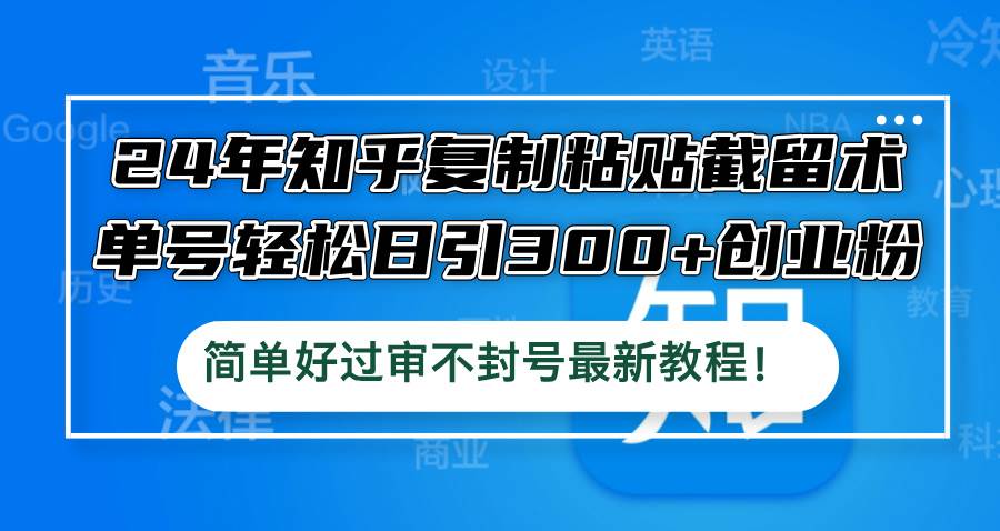 24年知乎复制粘贴截留术，单号轻松日引300+创业粉，简单好过审不封号最…-时创创业网