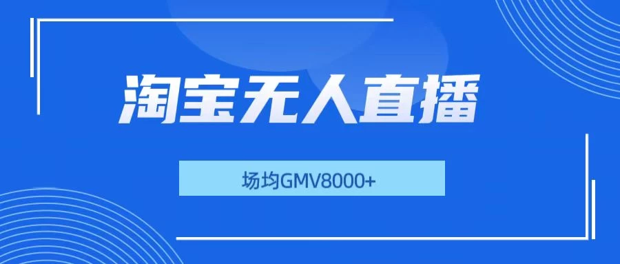 淘宝无人直播，稳定出单，场均gmv8000+-时创创业网