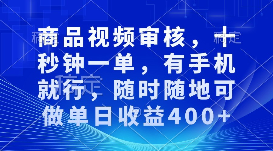 商品视频审核，十秒钟一单，有手机就行，随时随地可做单日收益400+-时创创业网