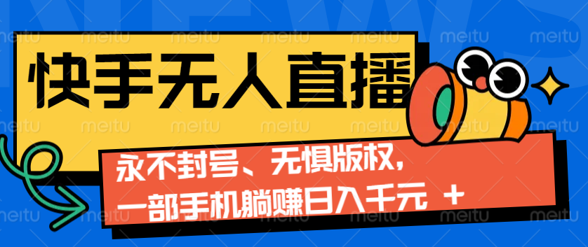 2024快手无人直播9.0神技来袭：永不封号、无惧版权，一部手机躺赚日入千元+-时创创业网