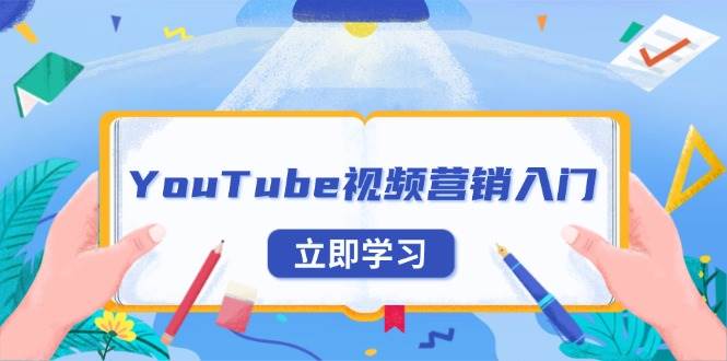 （13744期）YouTube视频营销入门：账号注册指南，平台介绍与外贸推广-时创创业网