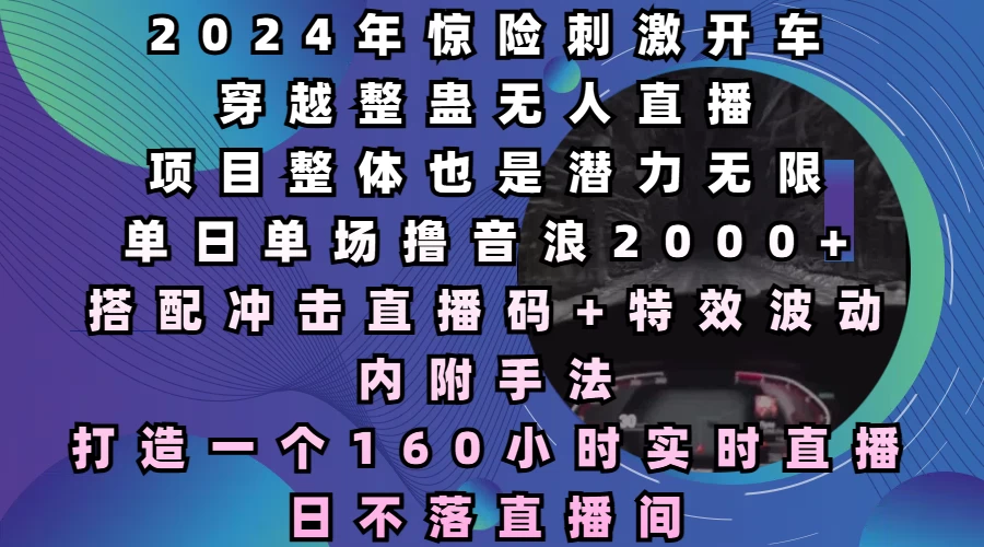 2024年惊险刺激开车穿越整蛊无人直播，项目整体也是潜力无限，单日单场撸音浪2000+，打造一个160小时实时直播日不落直播间-时创创业网