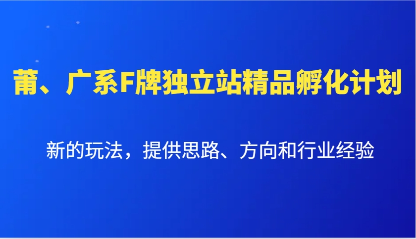 莆、广系F牌独立站精品孵化计划，新的玩法，提供思路、方向和行业经验-时创创业网