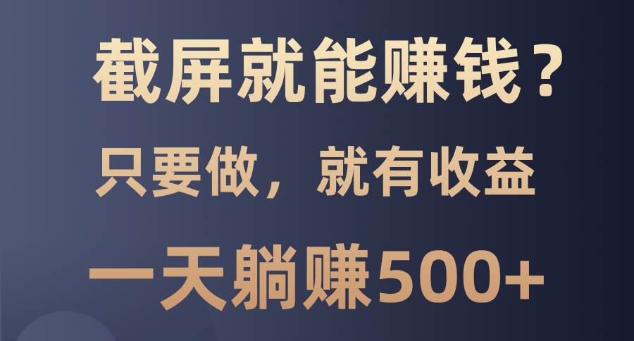 （13767期）截屏就能赚钱？0门槛，只要做，100%有收益的一个项目，一天躺赚500+-时创创业网