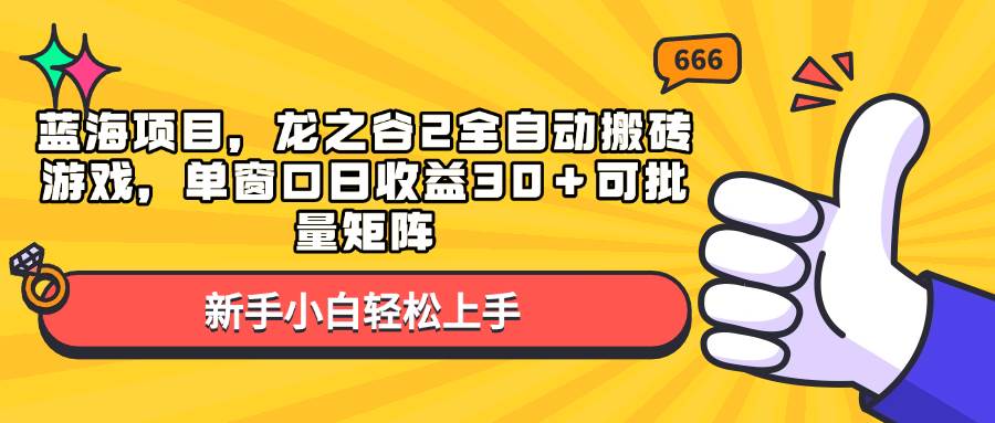 （13769期）蓝海项目，龙之谷2全自动搬砖游戏，单窗口日收益30＋可批量矩阵-时创创业网