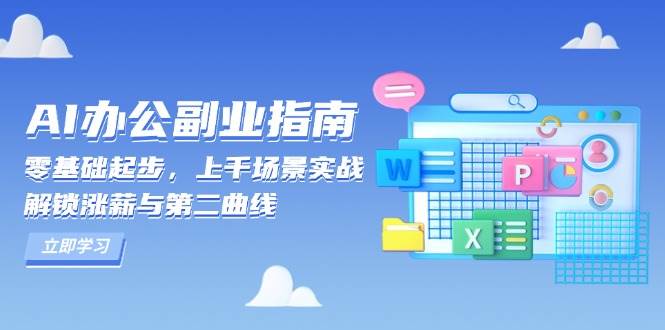 （13777期）AI 办公副业指南：零基础起步，上千场景实战，解锁涨薪与第二曲线-时创创业网