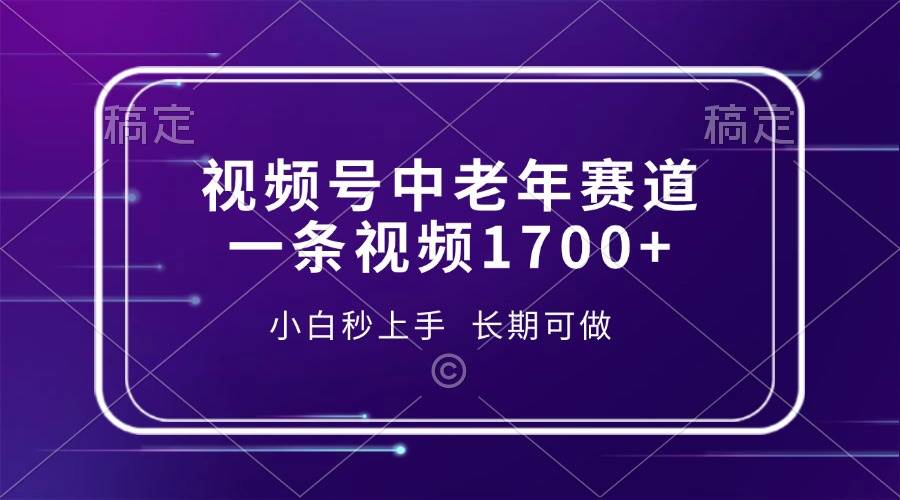 （13781期）视频号中老年赛道，一条视频1700+，小白秒上手，长期可做-时创创业网