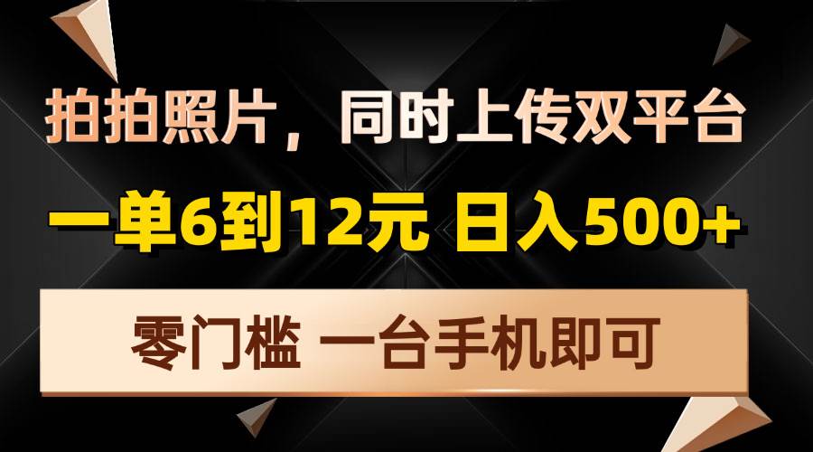 （13783期）拍拍照片，同时上传双平台，一单6到12元，轻轻松松日入500+，零门槛，…-时创创业网