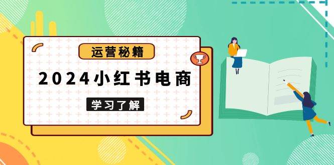 （13789期）2024小红书电商教程，从入门到实战，教你有效打造爆款店铺，掌握选品技巧-时创创业网