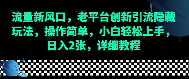 流量新风口，老平台创新引流隐藏玩法，操作简单，小白轻松上手，日入2张，详细教程-时创创业网