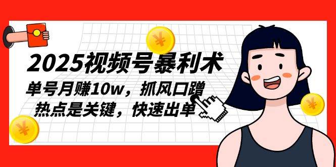 （13793期）2025视频号暴利术，单号月赚10w，抓风口蹭热点是关键，快速出单-时创创业网