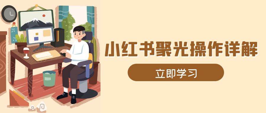 小红书聚光操作详解，涵盖素材、开户、定位、计划搭建等全流程实操-时创创业网