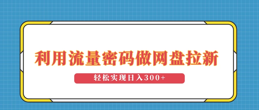 利用流量密码做网盘拉新，操作简单适合0基础小白，轻松实现日入300+-时创创业网