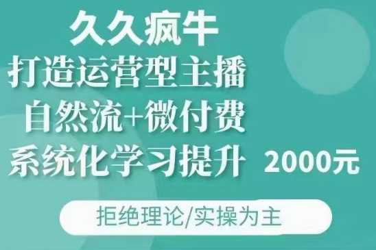 久久疯牛·自然流+微付费(12月23更新)打造运营型主播，包11月+12月-时创创业网