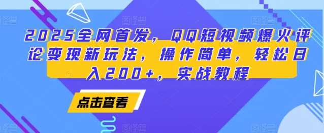 2025全网首发，QQ短视频爆火评论变现新玩法，操作简单，轻松日入200+，实战教程-时创创业网