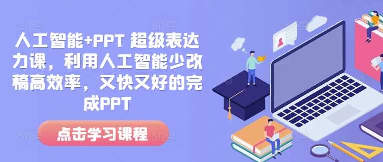 人工智能+PPT 超级表达力课，利用人工智能少改稿高效率，又快又好的完成PPT-时创创业网