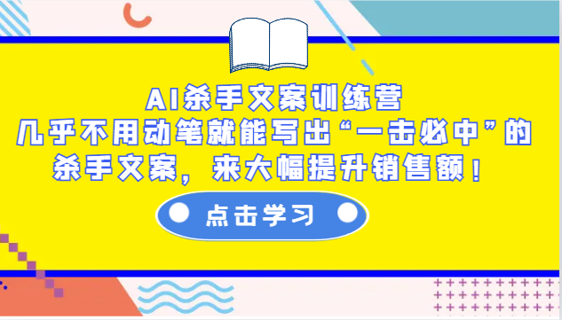 AI杀手文案训练营：几乎不用动笔就能写出“一击必中”的杀手文案，来大幅提升销售额！-时创创业网