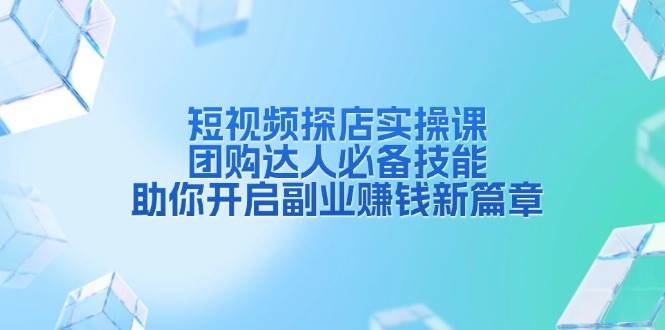 短视频探店实操课，团购达人必备技能，助你开启副业赚钱新篇章-时创创业网