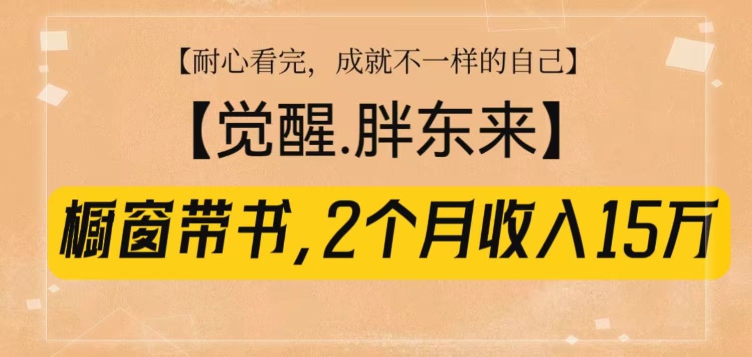 橱窗带书《觉醒，胖东来》，2个月收入15W，没难度只照做！-时创创业网