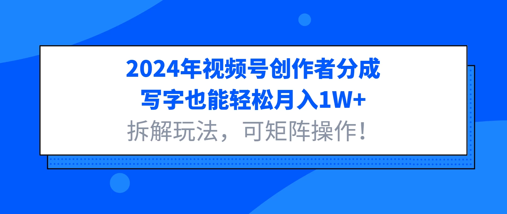 2024年视频号创作者分成，写字也能轻松月入1W+，拆解玩法，可矩阵操作！-时创创业网