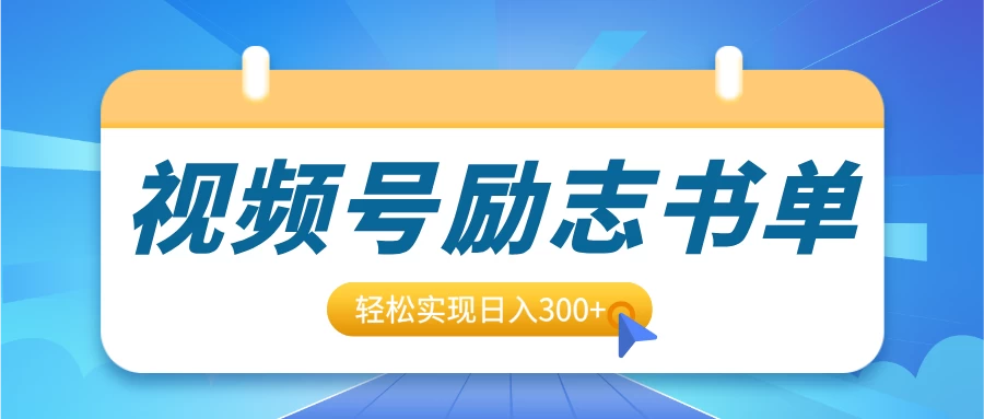 视频号励志书单号升级玩法，适合0基础小白操作，轻松实现日入300+-时创创业网