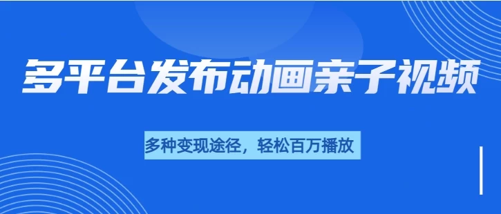 短短30秒，轻松破百万播放，多平台发布亲子动画视频，小白轻松上手-时创创业网