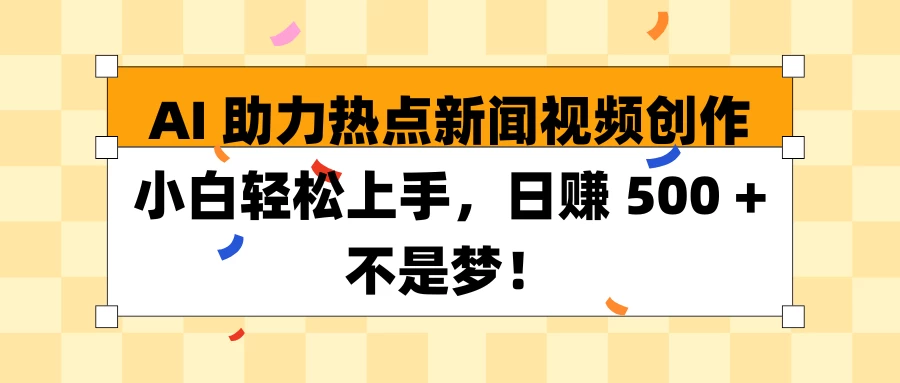 AI助力热点新闻视频创作小白轻松上手，日赚 500 + 不是梦！-时创创业网