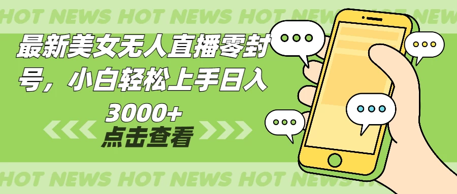 最新美女无人直播零封，小白轻松上手日入3000+-时创创业网