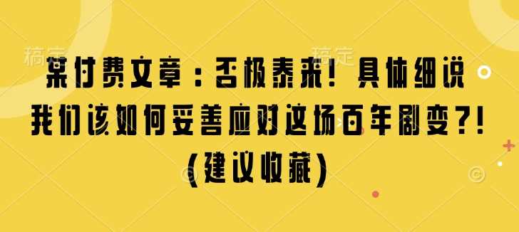 某付费文章：否极泰来! 具体细说 我们该如何妥善应对这场百年剧变!(建议收藏)-时创创业网