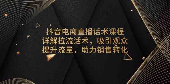 抖音电商直播话术课程，详解拉流话术，吸引观众，提升流量，助力销售转化-时创创业网