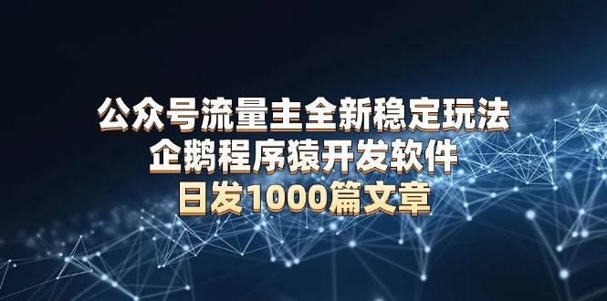 （13868期）公众号流量主全新稳定玩法 企鹅程序猿开发软件 日发1000篇文章 无需AI改写-时创创业网