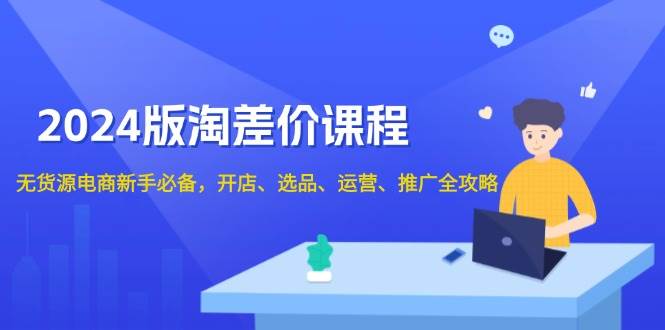 （13871期）2024版淘差价课程，无货源电商新手必备，开店、选品、运营、推广全攻略-时创创业网