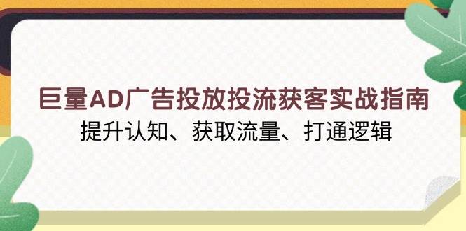 （13872期）巨量AD广告投放投流获客实战指南，提升认知、获取流量、打通逻辑-时创创业网