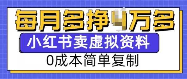 小红书虚拟资料项目，0成本简单复制，每个月多挣1W【揭秘】-时创创业网