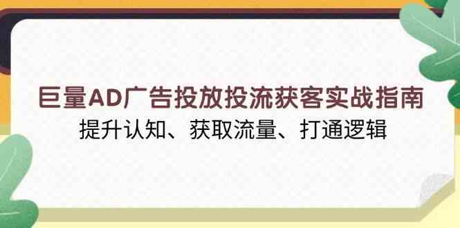 巨量AD广告投放投流获客实战指南，提升认知、获取流量、打通逻辑-时创创业网