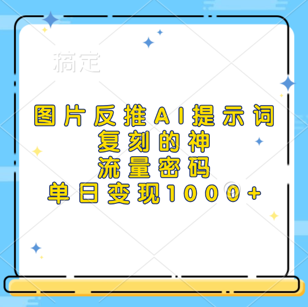 图片反推AI提示词，复刻的神，流量密码，单日变现1000+-时创创业网