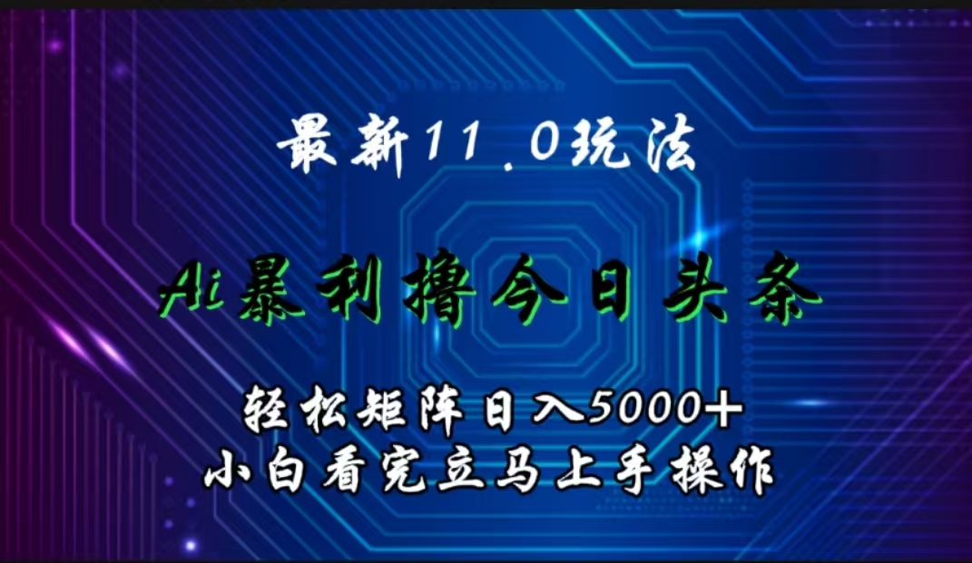 最新11.0玩法 AI辅助撸今日头条轻松实现矩阵日入5000+小白看完即可上手矩阵操作-时创创业网