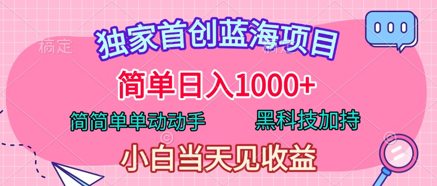 独家首创蓝海项目，简单日入1000+，简简单单动动手，黑科技加持，小白当天见收益-时创创业网