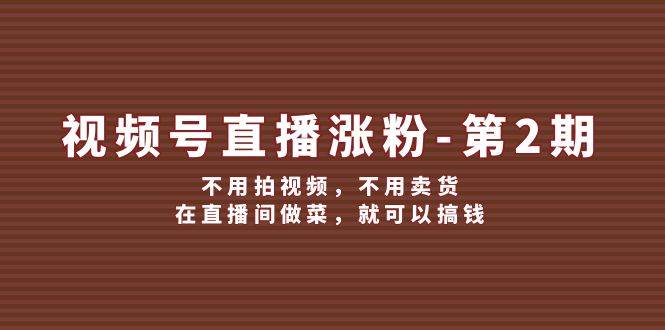 视频号/直播涨粉-第2期，不用拍视频，不用卖货，在直播间做菜，就可以搞钱-时创创业网