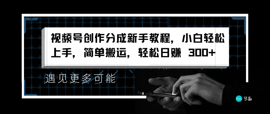 视频号创作分成新手教程，小白轻松上手，简单搬运，轻松日赚 300+-时创创业网